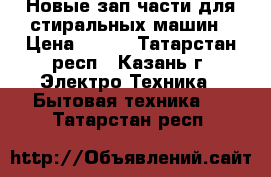 Новые зап.части для стиральных машин › Цена ­ 200 - Татарстан респ., Казань г. Электро-Техника » Бытовая техника   . Татарстан респ.